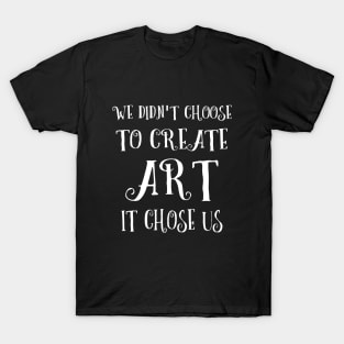 We didn't choose to create art - it chose us T-Shirt